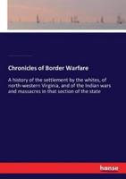 Chronicles of Border Warfare:A history of the settlement by the whites, of north-western Virginia, and of the Indian wars and massacres in that section of the state