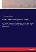 Book II. of the Family of John Stone:one of the first settlers of Guilford, Conn. - also names of all the descendants of Russell, Bille, Timothy and Eber Stone