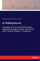 A Thrilling Record:Founded on facts and observations obtained during ten days' experience with Colonel William T. Anderson