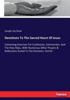 Devotions To The Sacred Heart Of Jesus:Containing Exercises For Confession, Communion, And The Holy Mass, With Numerous Other Prayers & Reflections Suited To The Devotion, 3rd Ed.