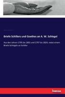 Briefe Schillers und Goethes an A. W. Schlegel:Aus den Jahren 1795 bis 1801 und 1797 bis 1824, nebst einem Briefe Schlegels an Schiller