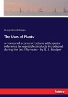 The Uses of Plants:a manual of economic botany with special reference to vegetable products introduced during the last fifty years - by G. S. Boulger