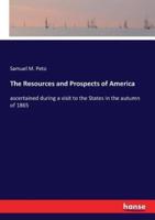 The Resources and Prospects of America:ascertained during a visit to the States in the autumn of 1865