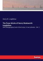 The Prose Works of Henry Wadsworth Longfellow:with bibliographical and critical notes, in two volumes - Vol. 1