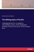 The Bibliography of Ruskin:a bibliographical list, arranged in chronological order, of the published writings in prose and verse, of John Ruskin, M.A.