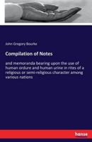 Compilation of Notes :and memoranda bearing upon the use of human ordure and human urine in rites of a religious or semi-religious character among various nations