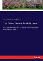 From Pioneer Home to the White House :Life of Abraham Lincoln: boyhood, youth, manhood, assassination, death