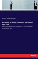 Handbook for School Trustees of the State of New York:Giving in convenient form an epitom [!] of the Consolidated school law, of 1894.