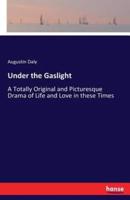 Under the Gaslight:A Totally Original and Picturesque Drama of Life and Love in these Times