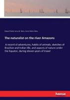 The naturalist on the river Amazons:A record of adventures, habits of animals, sketches of Brazilian and Indian life, and aspects of nature under the Equator, during eleven years of travel