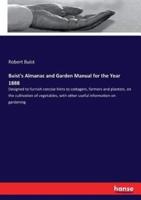 Buist's Almanac and Garden Manual for the Year 1888 :Designed to furnish concise hints to cottagers, farmers and planters, on the cultivation of vegetables, with other useful information on gardening