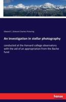 An investigation in stellar photography:conducted at the Harvard college observatory with the aid of an appropriation from the Bache fund
