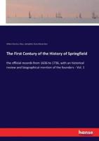 The First Century of the History of Springfield:the official records from 1636 to 1736, with an historical review and biographical mention of the founders - Vol. 1