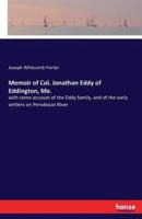 Memoir of Col. Jonathan Eddy of Eddington, Me.:with some account of the Eddy family, and of the early settlers on Penobscot River