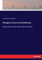 Biological Lectures and Addresses:delivered by the late Arthur Milnes Marshall