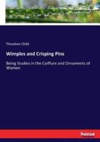 Wimples and Crisping Pins:Being Studies in the Coiffure and Ornaments of Women