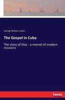The Gospel in Cuba:The story of Díaz - a marvel of modern missions