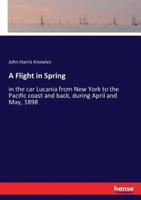 A Flight in Spring:in the car Lucania from New York to the Pacific coast and back, during April and May, 1898