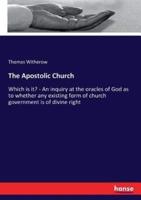The Apostolic Church:Which is it? - An inquiry at the oracles of God as to whether any existing form of church government is of divine right