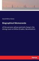 Biographical Memoranda:of the persons whose portraits hang in the dining-room at Milne-Graden, Berwickshire