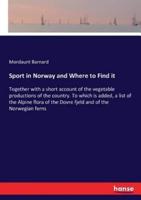 Sport in Norway and Where to Find it:Together with a short account of the vegetable productions of the country. To which is added, a list of the Alpine flora of the Dovre fjeld and of the Norwegian ferns