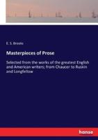 Masterpieces of Prose:Selected from the works of the greatest English and American writers; from Chaucer to Ruskin and Longfellow