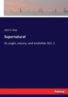 Supernatural:its origin, nature, and evolution Vol. 1