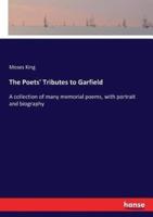The Poets' Tributes to Garfield:A collection of many memorial poems, with portrait and biography