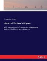 History of Kershaw's Brigade:with complete roll of companies, biographical sketches, incidents, anecdotes, etc
