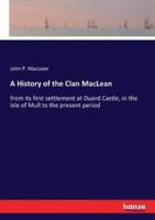 A History of the Clan MacLean:from its first settlement at Duard Castle, in the Isle of Mull to the present period