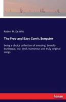 The Free and Easy Comic Songster:being a choice collection of amusing, broadly burlesque, dry, droll, humorous and truly original songs