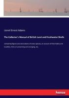 The Collector's Manual of British Land and Freshwater Shells:containing figures and descriptions of every species, an account of their habits and localities, hints on preserving and arranging, etc.