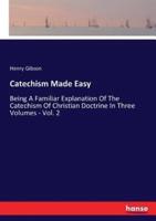 Catechism Made Easy:Being A Familiar Explanation Of The Catechism Of Christian Doctrine In Three Volumes - Vol. 2