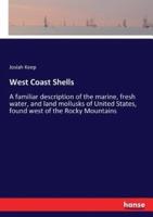 West Coast Shells:A familiar description of the marine, fresh water, and land mollusks of United States, found west of the Rocky Mountains