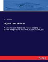 English Folk-Rhymes:A collection of traditional verses relating to places and persons, customs, superstitions, etc.