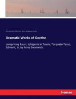 Dramatic Works of Goethe:comprising Faust, Iphigenia in Tauris, Torquato Tasso, Edmont, tr. by Anna Swanwick.