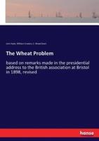 The Wheat Problem:based on remarks made in the presidential address to the British association at Bristol in 1898, revised