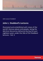 John L. Stoddard's Lectures:illustrated and embellished with views of the world's famous places and people, being the identical discourses delivered during the past eighteen years under the title of the Stoddard lectures - Vol. 3