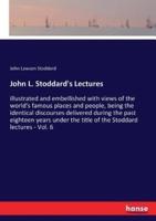 John L. Stoddard's Lectures:illustrated and embellished with views of the world's famous places and people, being the identical discourses delivered during the past eighteen years under the title of the Stoddard lectures - Vol. 6