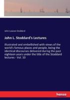 John L. Stoddard's Lectures:illustrated and embellished with views of the world's famous places and people, being the identical discourses delivered during the past eighteen years under the title of the Stoddard lectures - Vol. 10