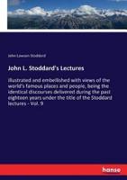 John L. Stoddard's Lectures:illustrated and embellished with views of the world's famous places and people, being the identical discourses delivered during the past eighteen years under the title of the Stoddard lectures - Vol. 9