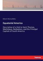 Equatorial America:Descriptive of a Visit to Saint Thomas, Martinique, Barbadoes, and the Principal Capitals of South America