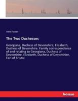 The Two Duchesses:Georgiana, Duchess of Devonshire, Elizabeth, Duchess of Devonshire. Family correspondence of and relating to Georgiana, Duchess of Devonshire, Elizabeth, Duchess of Devonshire, Earl of Bristol
