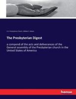 The Presbyterian Digest:a compend of the acts and deliverances of the General assembly of the Presbyterian church in the United States of America
