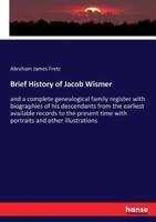 Brief History of Jacob Wismer:and a complete genealogical family register with biographies of his descendants from the earliest available records to the present time with portraits and other illustrations