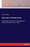 Mary Dyer of Rhode Island:The Quaker martyr that was hanged on Boston Common, June 1, 1660