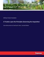 A Treatise upon the Principles Governing the Acquisition:And enforcement of mechanic's liens. Second Edition