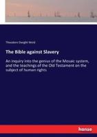 The Bible against Slavery:An inquiry into the genius of the Mosaic system, and the teachings of the Old Testament on the subject of human rights