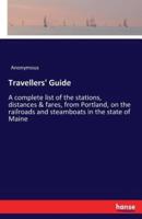 Travellers' Guide:A complete list of the stations, distances & fares, from Portland, on the railroads and steamboats in the state of Maine