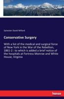 Conservative Surgery:With a list of the medical and surgical force of New York in the War of the Rebellion, 1861-2 : to which is added a brief notice of the hospitals at Fortress Monroe and White House, Virginia